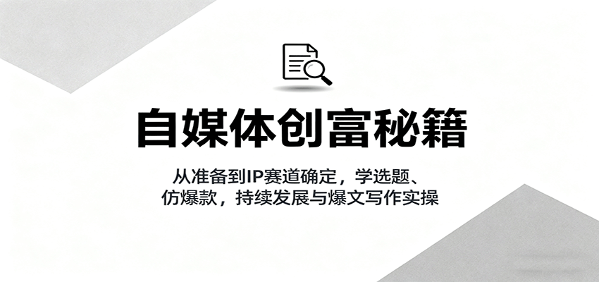 自媒体创富秘籍：从准备到IP赛道确定，学选题、仿爆款，持续发展与爆文写作实操-开心网创
