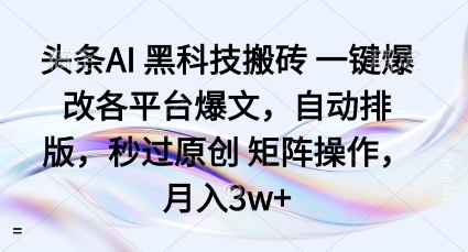 头条AI黑科技搬砖项目一键爆改各平台爆文，自动排版，秒过原创矩阵操作，月入3w+【揭秘】-开心网创