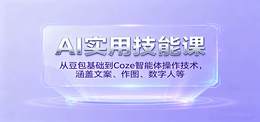 AI实用技能课，从豆包基础到Coze智能体操作技术，涵盖文案、作图、数字人等-开心网创