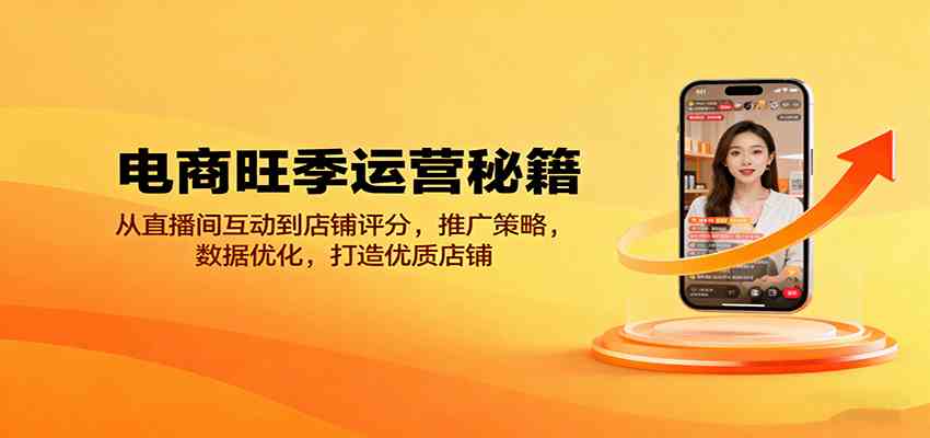 电商旺季运营秘籍：从直播间互动到店铺评分，推广策略，数据优化，打造优质店铺-开心网创