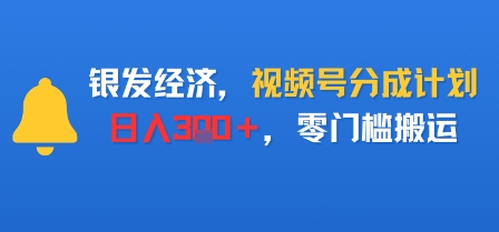 银发经济，视频号分成计划，日入3张＋，零门槛搬运-开心网创