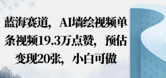 蓝海赛道，AI墙绘视频单条视频19.3W点赞，预估变现20张，小白可做-开心网创