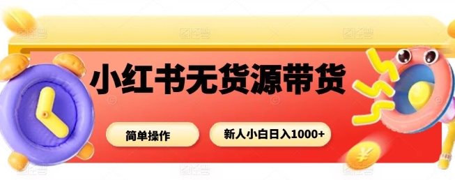 小红书无货源带货项目，简单无脑，新人小白日入多张-开心网创
