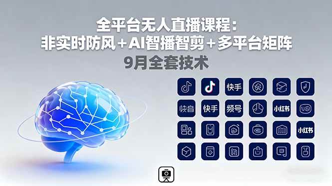 （16134期）全平台无人直播课程：非实时防风＋AI智播智剪＋多平台矩阵，9月全套技术-开心网创