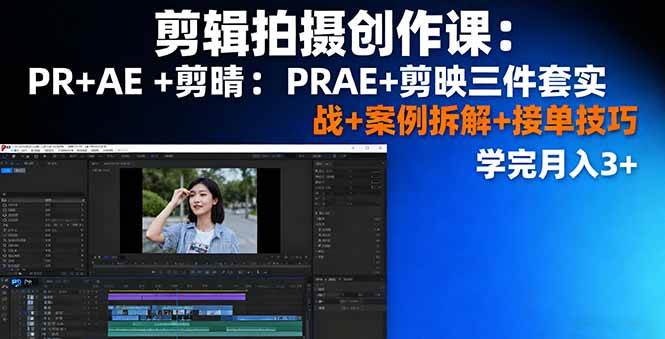 （16138期）剪辑拍摄创作课：PR+AE+剪映三件套实战+案例拆解+接单技巧，学完月入3+-开心网创