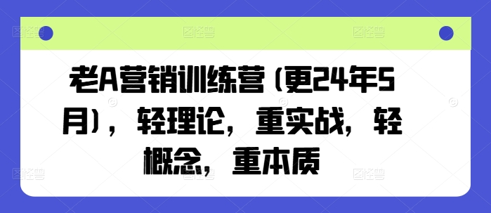 老A营销训练营(更25年10月)，轻理论，重实战，轻概念，重本质-开心网创