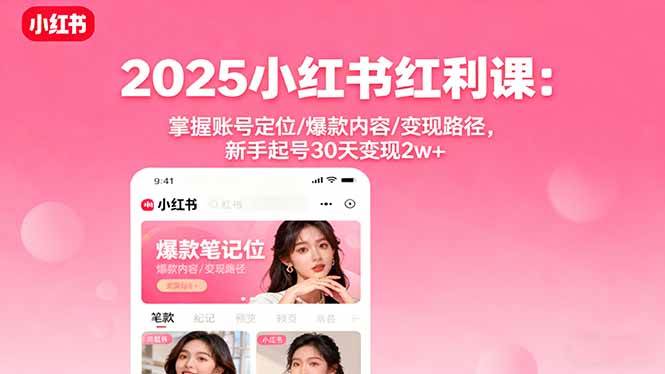 （16153期）2025小红书红利课：掌握账号定位/爆款内容/变现路径，新手起号30天变现2w+-开心网创