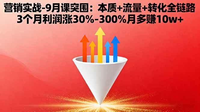 （16152期）营销实战-9月突围课:本质+流量+转化全链路 3个月利润涨30%-300%月多赚10w+-开心网创
