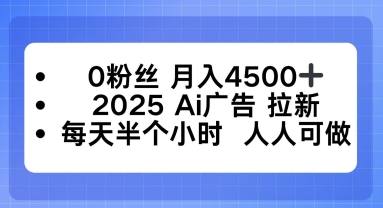 0粉丝月入4.5k+，2025AI广告拉新，每天半个小时，人人可做-开心网创