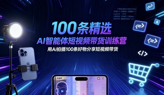 100条精选AI智能体短视频带货训练营，用AI拍摄100条好物分享短视频带货-开心网创