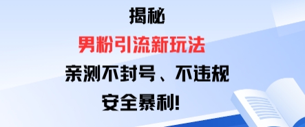 揭秘男粉引流新玩法，亲测不封号0违规，安全暴利-开心网创