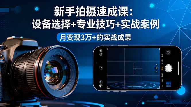（16160期）新手拍摄速成课，设备选择+专业技巧+实战案例，月变现3万+的实战成果-开心网创