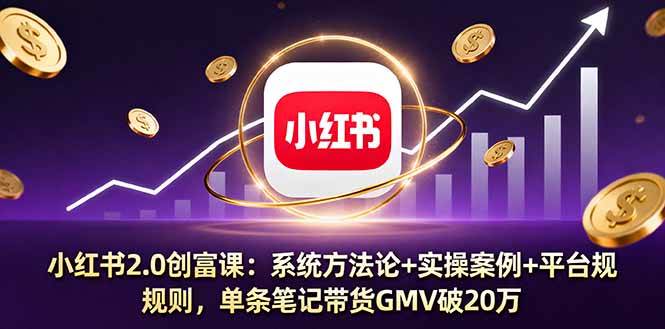（16162期）小红书2.0创富课：系统方法论+实操案例+平台规则，单条笔记带货GMV破20万-开心网创