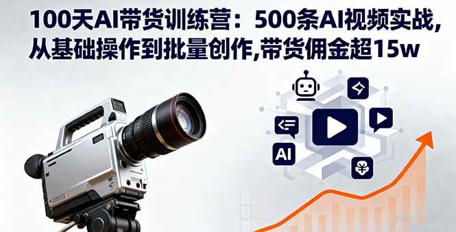 （16165期）100天AI带货训练营：500条AI视频实战,从基础操作到批量创作,带货佣金超15w-开心网创