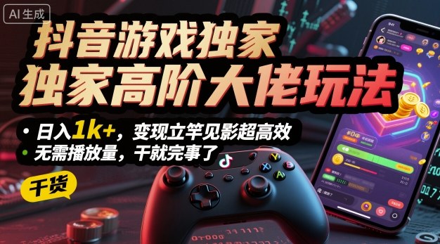 抖音游戏独家高阶大佬玩法，日入1k+，变现立竿见影超高效，无需播放量，干就完事了【揭秘】-开心网创
