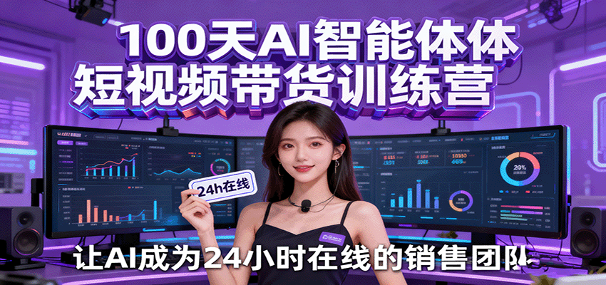 100天AI智能体短视频带货训练营，让AI成为24小时在线的销售团队-开心网创