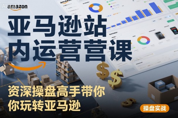 亚马逊站内运营课：资深操盘高手带你玩转亚马逊-开心网创