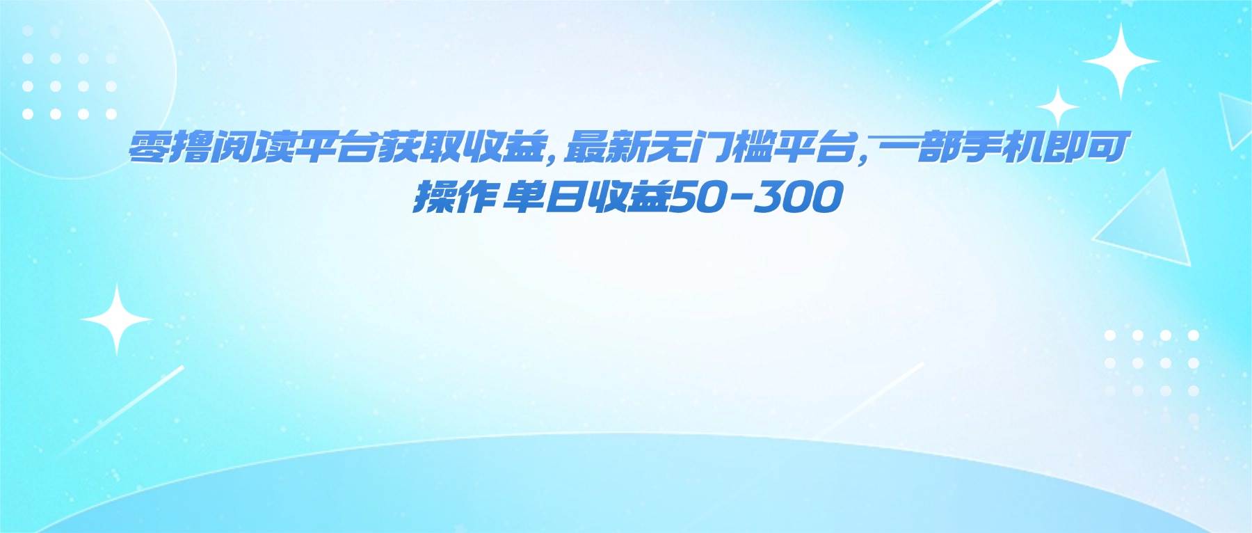 （16169期）零撸阅读平台获取收益，最新无门槛平台，一部手机即可操作 单日收益50-300-开心网创