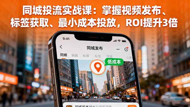 （16172期）同城投流实战课：掌握视频发布、标签获取、最小成本投放，ROI提升3倍-开心网创