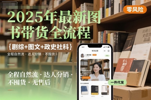 2025年最新图书带货全流程，剧综+图文+政史社科，全程自然流，达人分销，不囤货，无售后-开心网创