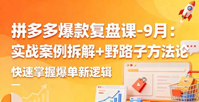 （16176期）拼多多爆款复盘课-9月：实战案例拆解+野路子方法论，快速掌握爆单新逻辑-开心网创