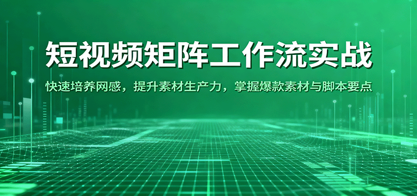 短视频矩阵工作流实战：快速培养网感，提升素材生产力，掌握爆款素材与脚本要点-开心网创