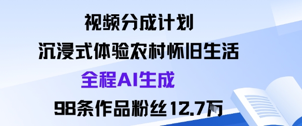 视频分成计划：沉浸式体验农村怀旧生活全程AI生成98条作品粉丝12.7W-开心网创