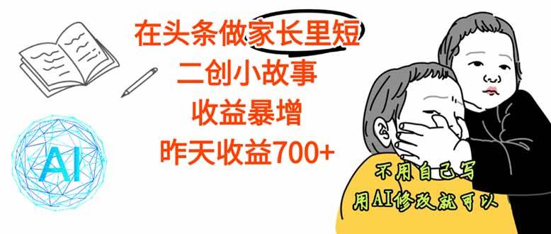 （16183期）【劲爆】在头条做家长里短二创小故事，收益暴增，这个月我已经赚了1.5W+-开心网创