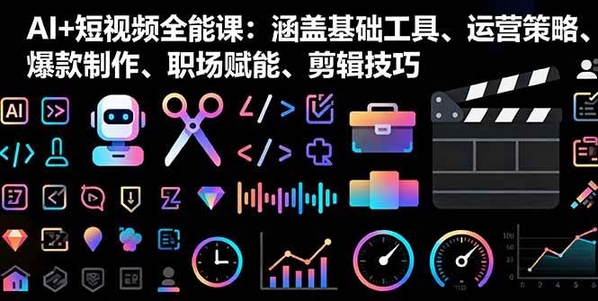 （16182期）AI+短视频全能课：涵盖基础工具、运营策略、爆款制作、职场赋能、剪辑技巧-开心网创