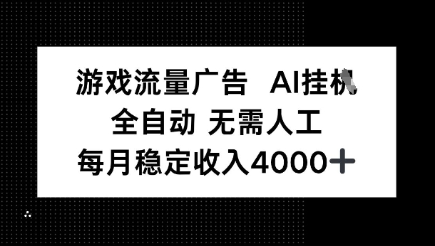 游戏流量广告，AI挂G，全自动无需人工，每月稳定收入4k+-开心网创