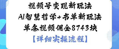 视频号变现新玩法AI智慧哲学+书单新玩法单条视频佣金1k-开心网创