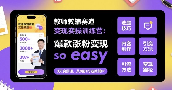教师教辅赛道变现实操训练营，爆款涨粉变现so easy-开心网创