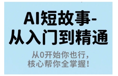 AI短故事从入门到精通，从0开始你也行，核心帮你全掌握-开心网创