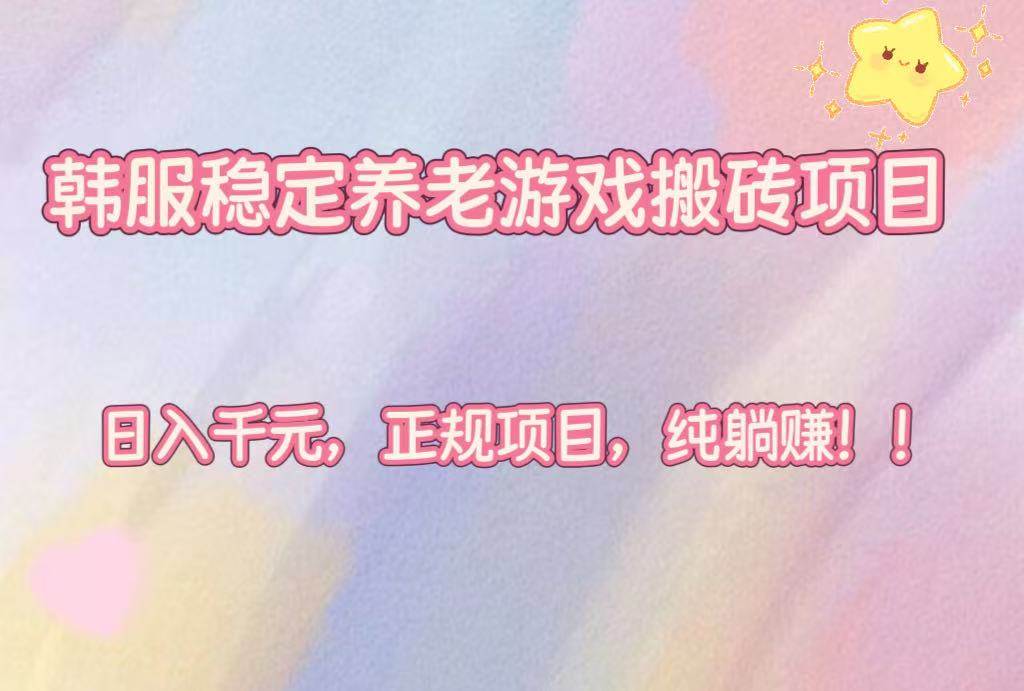 （16205期）韩服稳定养老游戏搬砖项目，日入千元，正规项目，纯躺赚！-开心网创