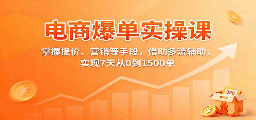 电商爆单实操课：掌握提价、营销等手段，借助多流辅助，实现7天从0到1500单-开心网创