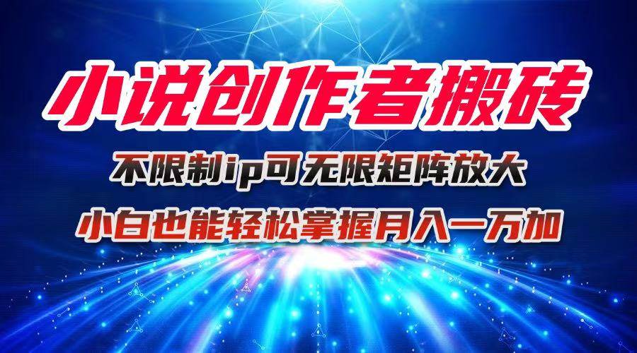 （16209期）小说创作者搬砖玩法，不限制IP简单无脑 可矩阵无限放大小白也能实现轻…-开心网创