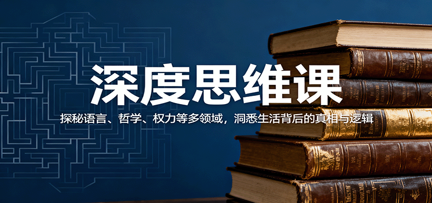 深度思维课：探秘语言、哲学、权力等多领域，洞悉生活背后的真相与逻辑-开心网创