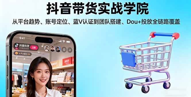 （16215期）抖音带货实战学院:从平台趋势/账号定位/蓝V认证到团队搭建/Dou+投放全链路-开心网创