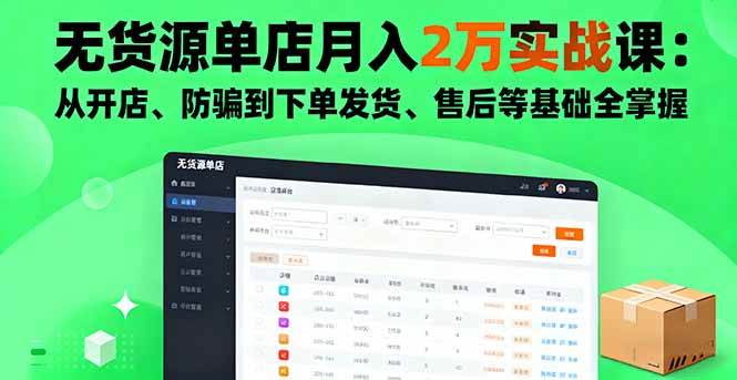 （16214期）无货源单店月入2万实战课：从开店、防骗到下单发货、售后等基础全掌握-开心网创