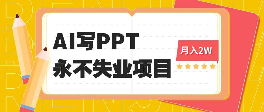 （16213期）2025年用AI代写PPT打金，一单100-3K， 永不失业项目，细分蓝海领域-开心网创