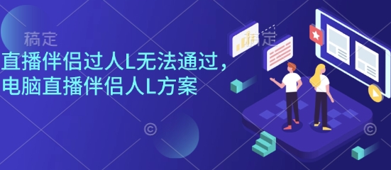直播伴侣过人L无法通过，电脑直播伴侣人L方案，自测-开心网创