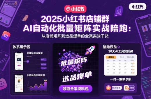 2025小红书店铺群AI自动化批量矩阵实战陪跑，从店铺矩阵到选品爆单的全案实战干货-开心网创
