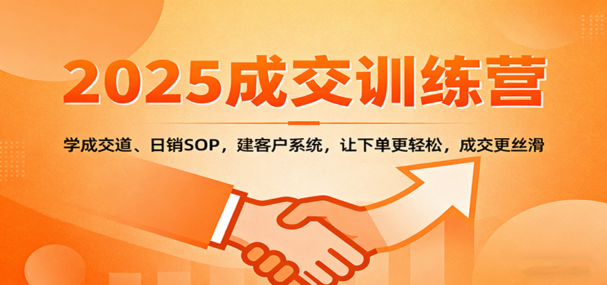 2025成交实战训练营：学成交道、日销SOP，建客户系统，让下单更轻松，成交更丝滑-开心网创
