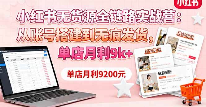 （16241期）小红书无货源全链路实战营：从账号搭建到无痕发货，单店月利9k+-开心网创
