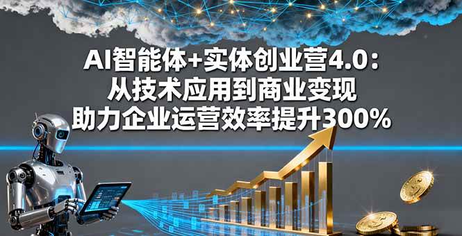 （16238期）AI智能体+实体创业营4.0：从技术应用到商业变现 助力企业运营效率提升300%-开心网创