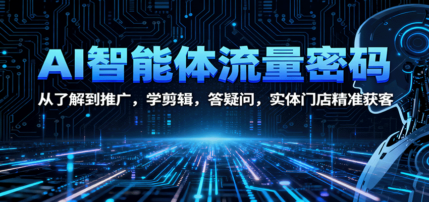 AI智能体流量密码：从了解到推广，学剪辑，答疑问，实体门店精准获客-开心网创