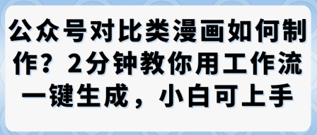 公众号对比类漫画制作教学，2分钟教你用工作流一键生成，小白可上手-开心网创