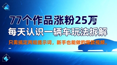 77个作品涨粉25W，每天认识一辆车玩法拆解，只需搞定两组提示词，新手也能做的爆款视频-开心网创