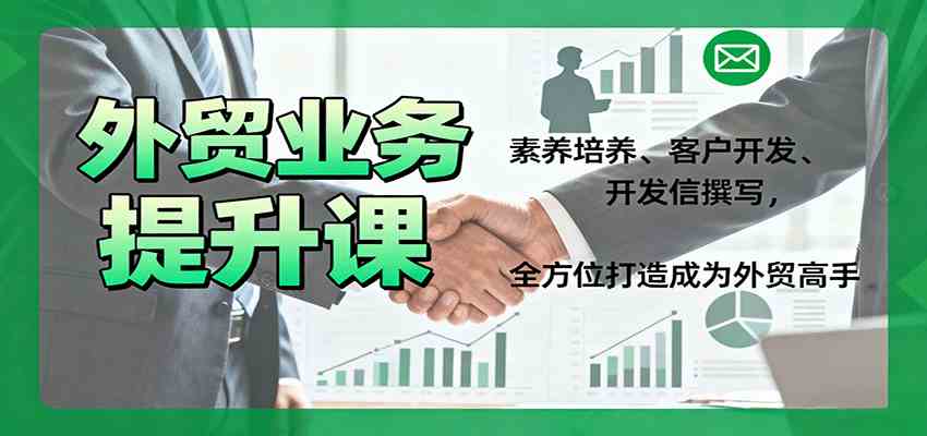 外贸业务提升课：素养培养、客户开发、开发信撰写，全方位打造成为外贸高手-开心网创