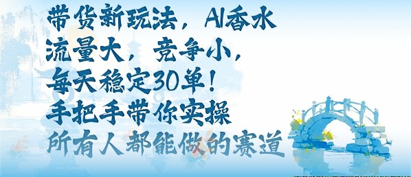 带货新玩法，AI香水，流量大，竞争小，每天稳定30单，手把手带你实操所有人都能做的赛道-开心网创